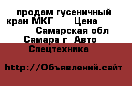 продам гусеничный кран МКГ-25 › Цена ­ 1 850 000 - Самарская обл., Самара г. Авто » Спецтехника   